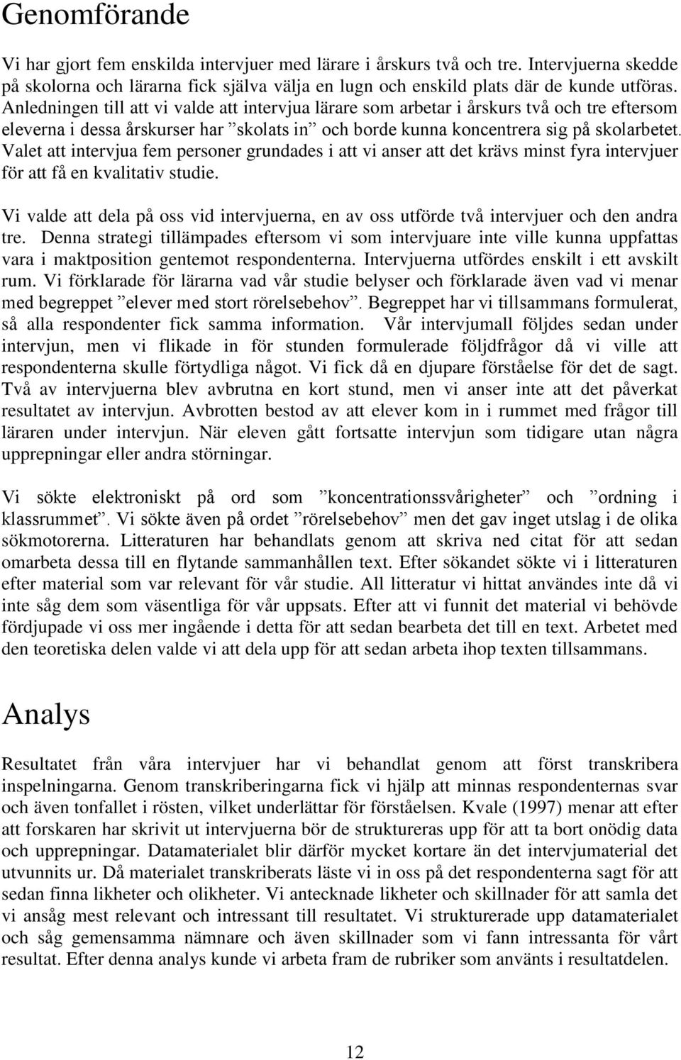 Valet att intervjua fem personer grundades i att vi anser att det krävs minst fyra intervjuer för att få en kvalitativ studie.