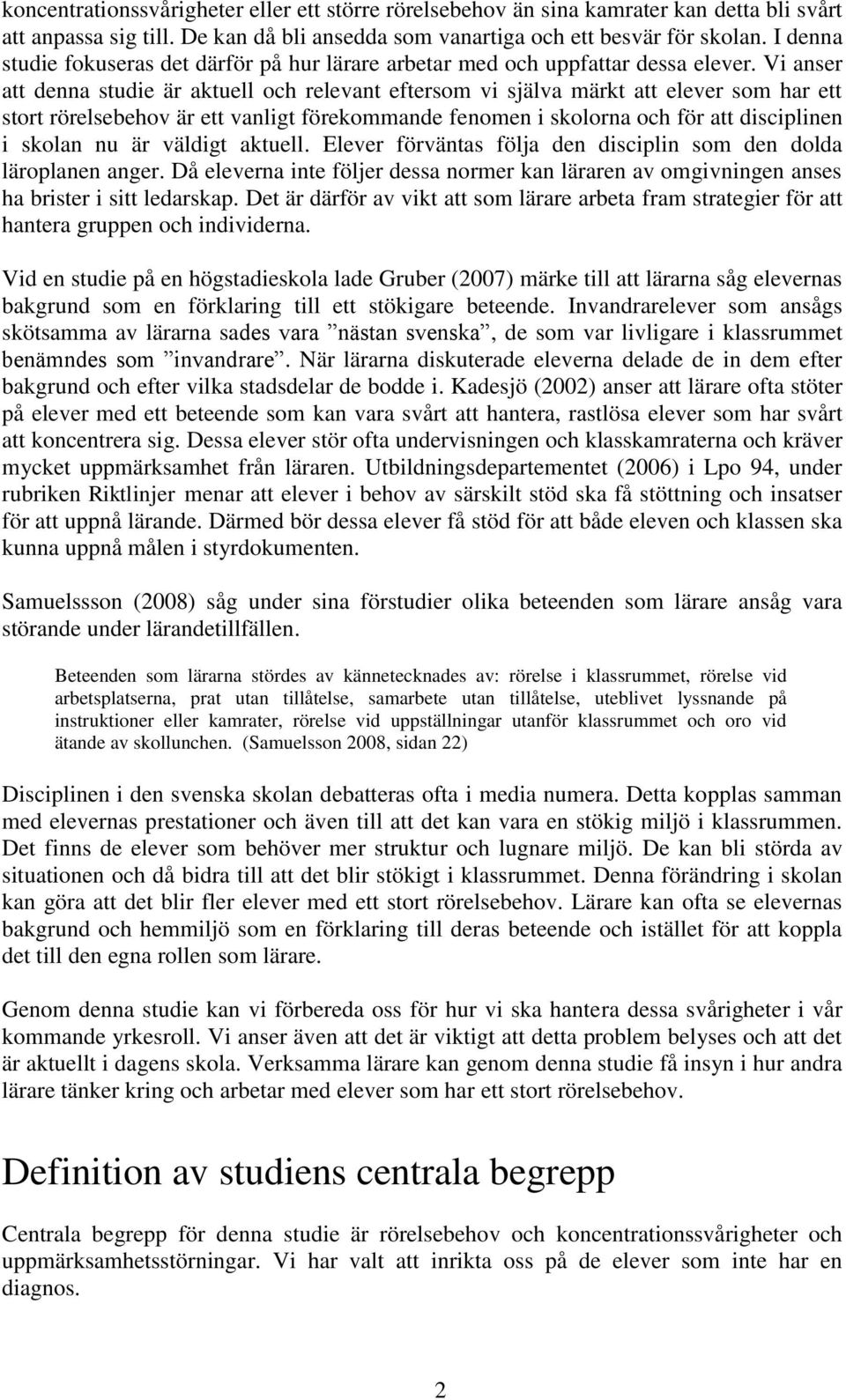 Vi anser att denna studie är aktuell och relevant eftersom vi själva märkt att elever som har ett stort rörelsebehov är ett vanligt förekommande fenomen i skolorna och för att disciplinen i skolan nu