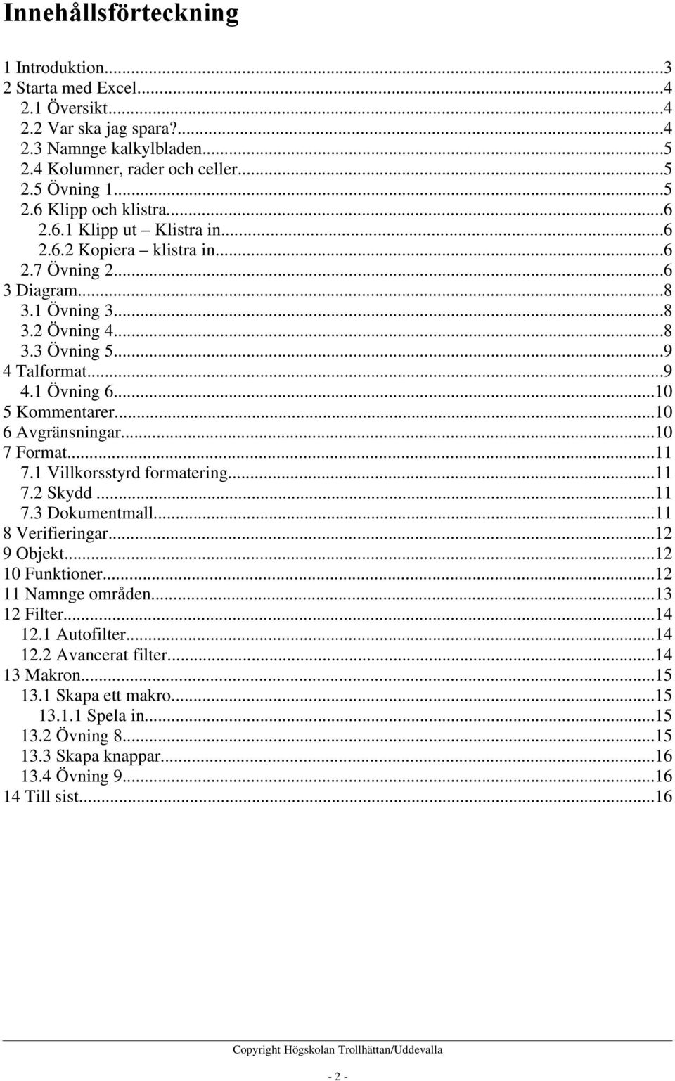 ..10 6 Avgränsningar...10 7 Format...11 7.1 Villkorsstyrd formatering...11 7.2 Skydd...11 7.3 Dokumentmall...11 8 Verifieringar...12 9 Objekt...12 10 Funktioner...12 11 Namnge områden...13 12 Filter.