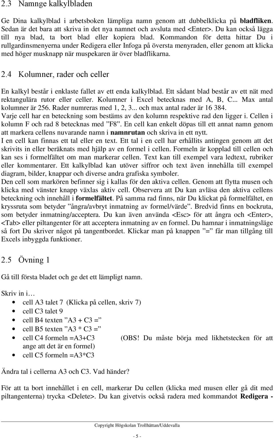 Kommandon för detta hittar Du i rullgardinsmenyerna under Redigera eller Infoga på översta menyraden, eller genom att klicka med höger musknapp när muspekaren är över bladflikarna. 2.