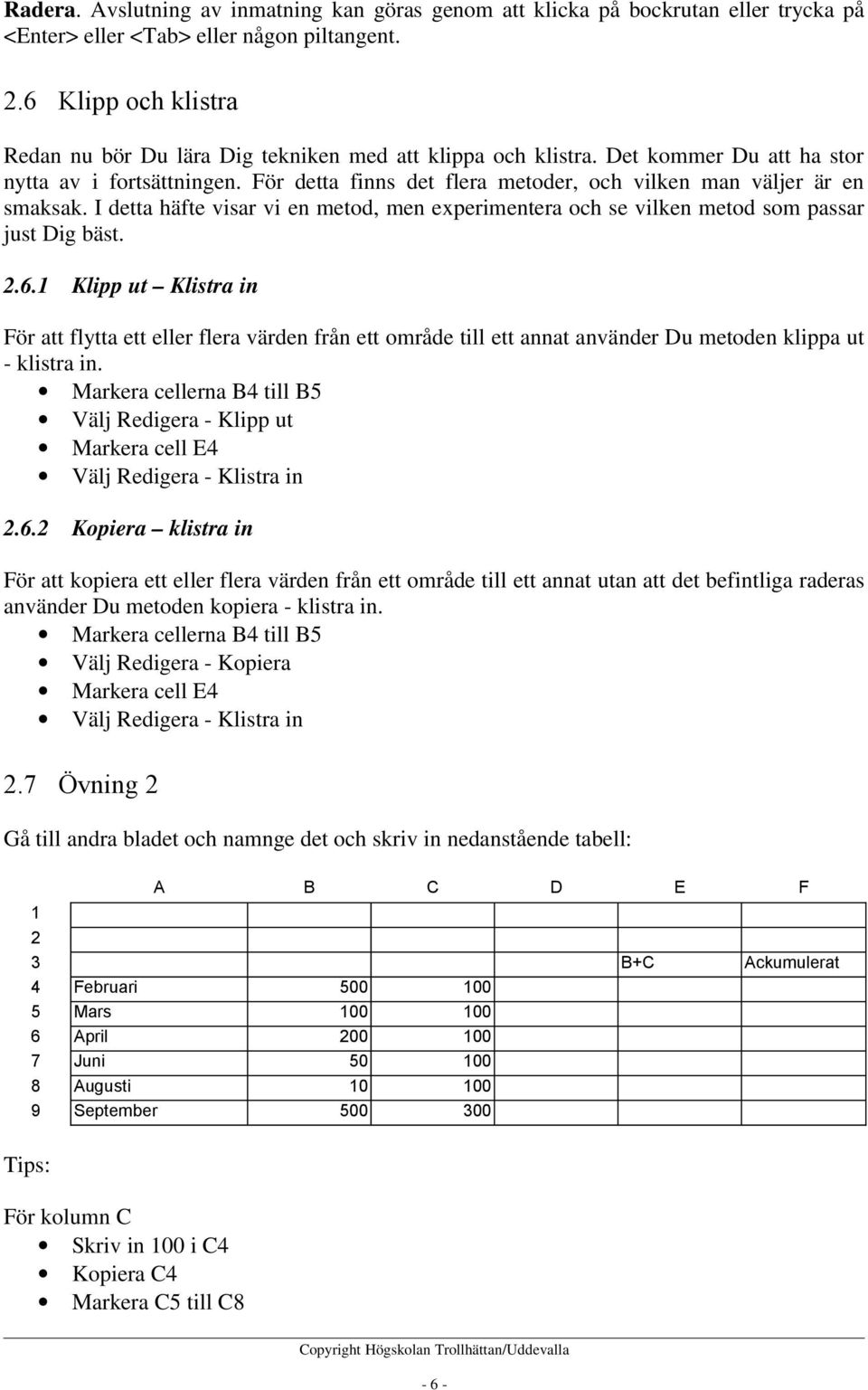 För detta finns det flera metoder, och vilken man väljer är en smaksak. I detta häfte visar vi en metod, men experimentera och se vilken metod som passar just Dig bäst. 2.6.