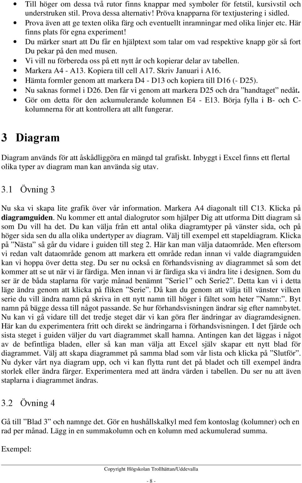 Du märker snart att Du får en hjälptext som talar om vad respektive knapp gör så fort Du pekar på den med musen. Vi vill nu förbereda oss på ett nytt år och kopierar delar av tabellen.