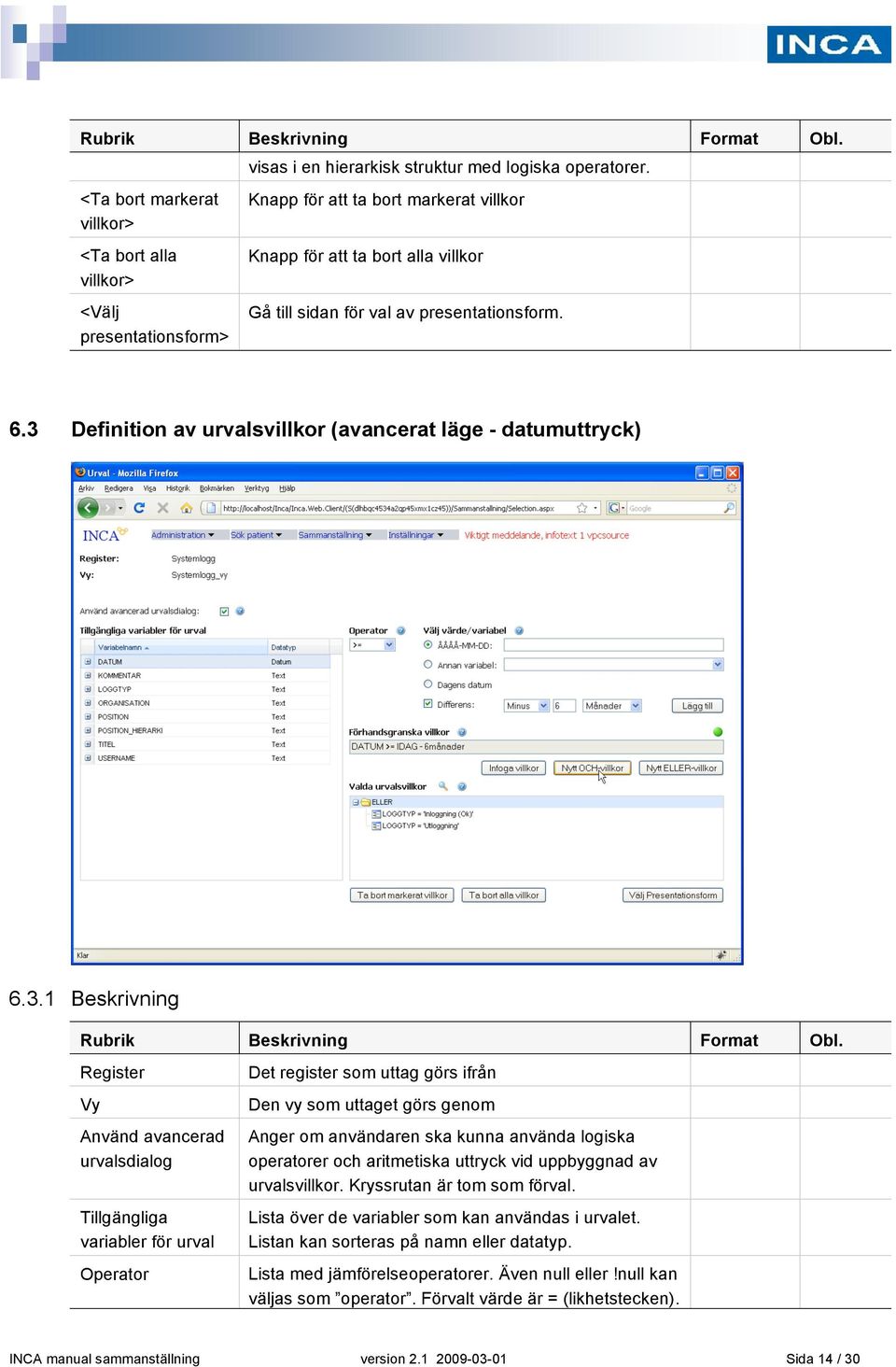 Register Vy Använd avancerad urvalsdialog Tillgängliga variabler för urval Operator Det register som uttag görs ifrån Den vy som uttaget görs genom Anger om användaren ska kunna använda logiska