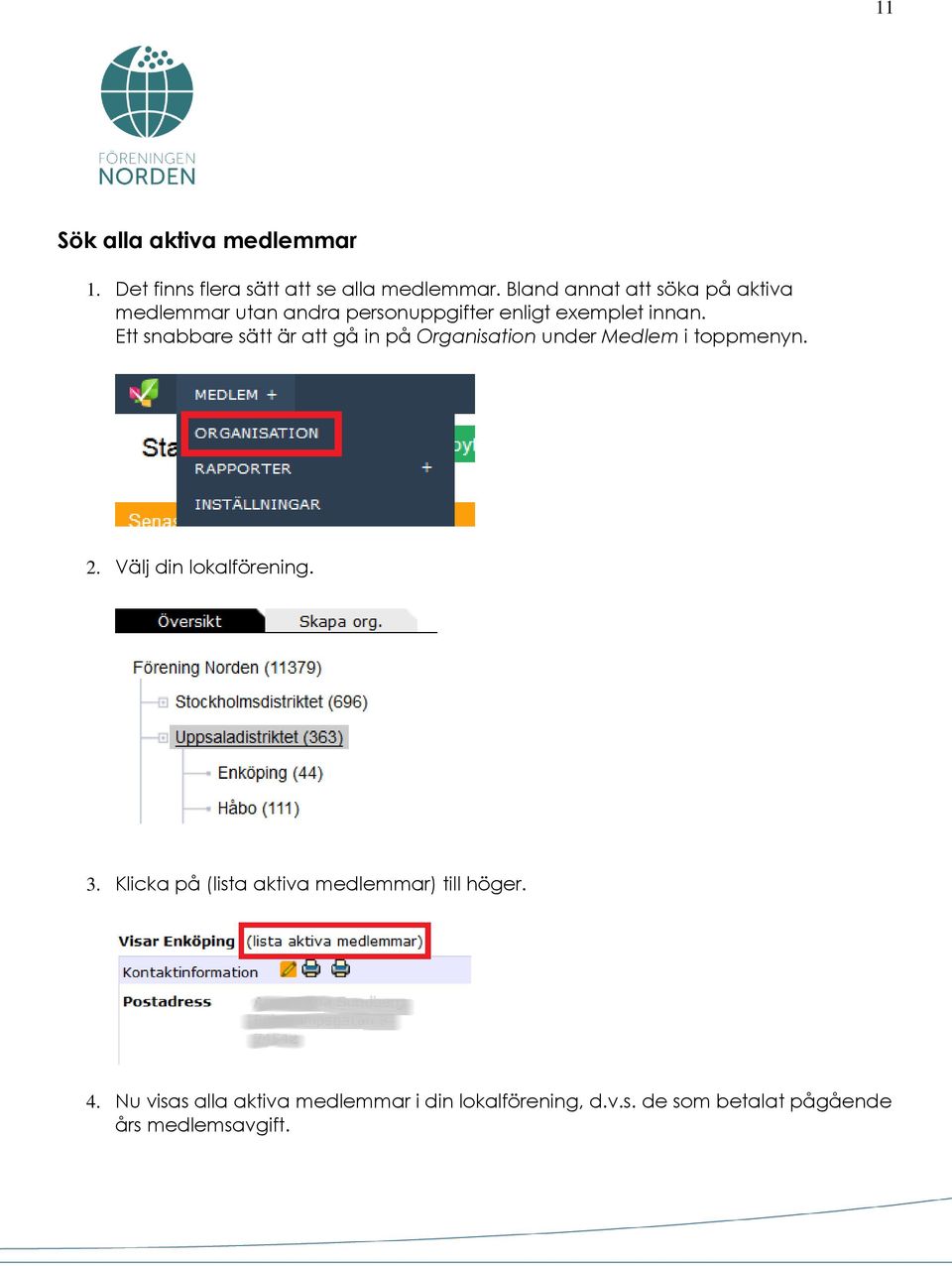 Ett snabbare sätt är att gå in på Organisation under Medlem i toppmenyn. 2. Välj din lokalförening. 3.