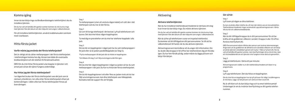 För att installera telefonitjänsten, använd snabbmanualen som kom med i startboxen. Hitta första jacket Varför måste jag använda det första telefonjacket?