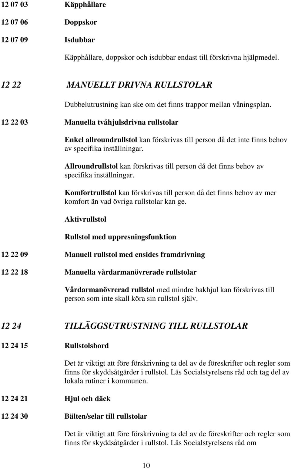 12 22 03 Manuella tvåhjulsdrivna rullstolar Enkel allroundrullstol kan förskrivas till person då det inte finns behov av specifika inställningar.