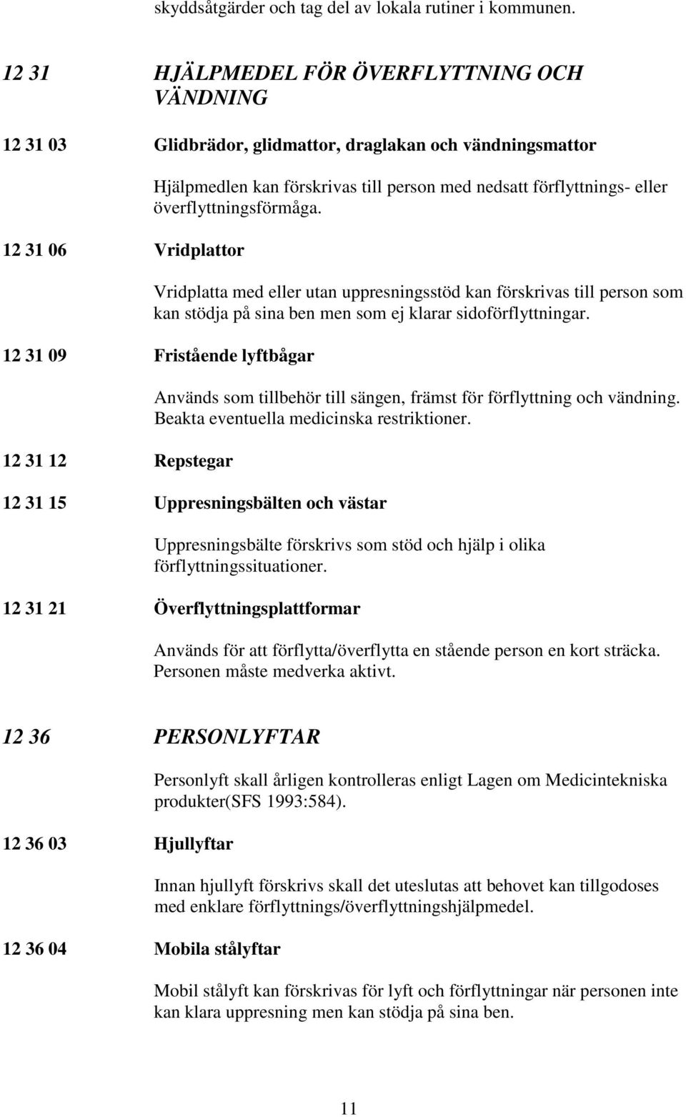 eller överflyttningsförmåga. Vridplatta med eller utan uppresningsstöd kan förskrivas till person som kan stödja på sina ben men som ej klarar sidoförflyttningar.