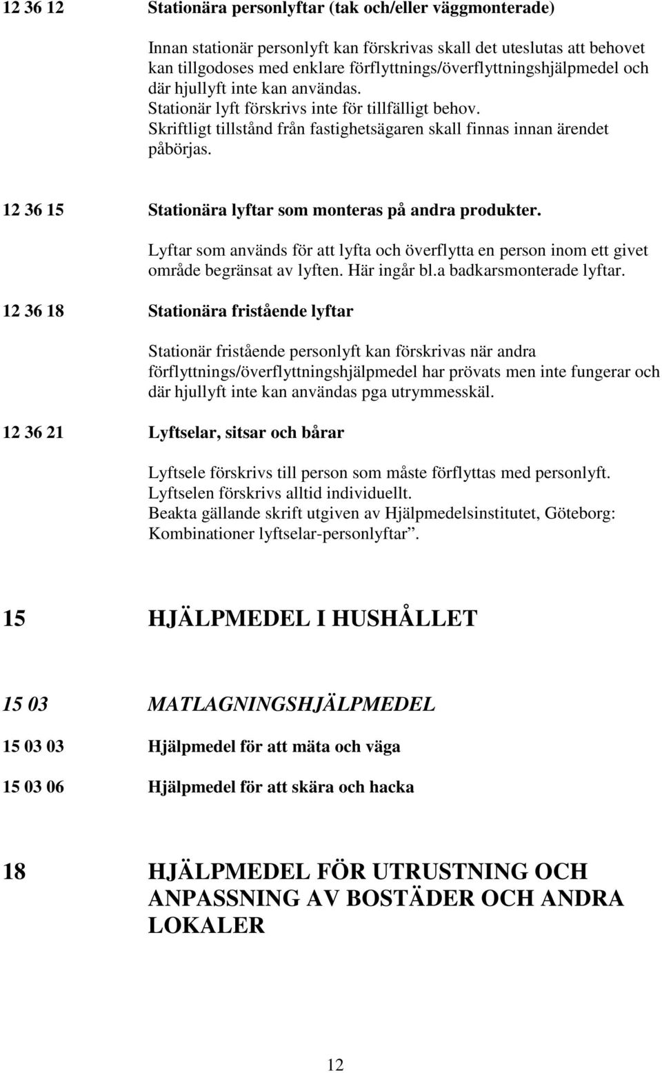 Skriftligt tillstånd från fastighetsägaren skall finnas innan ärendet påbörjas. 12 36 15 Stationära lyftar som monteras på andra produkter.