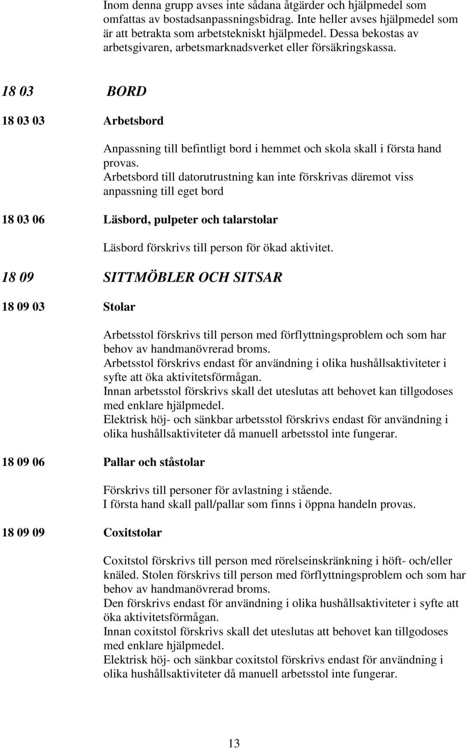 Arbetsbord till datorutrustning kan inte förskrivas däremot viss anpassning till eget bord 18 03 06 Läsbord, pulpeter och talarstolar Läsbord förskrivs till person för ökad aktivitet.