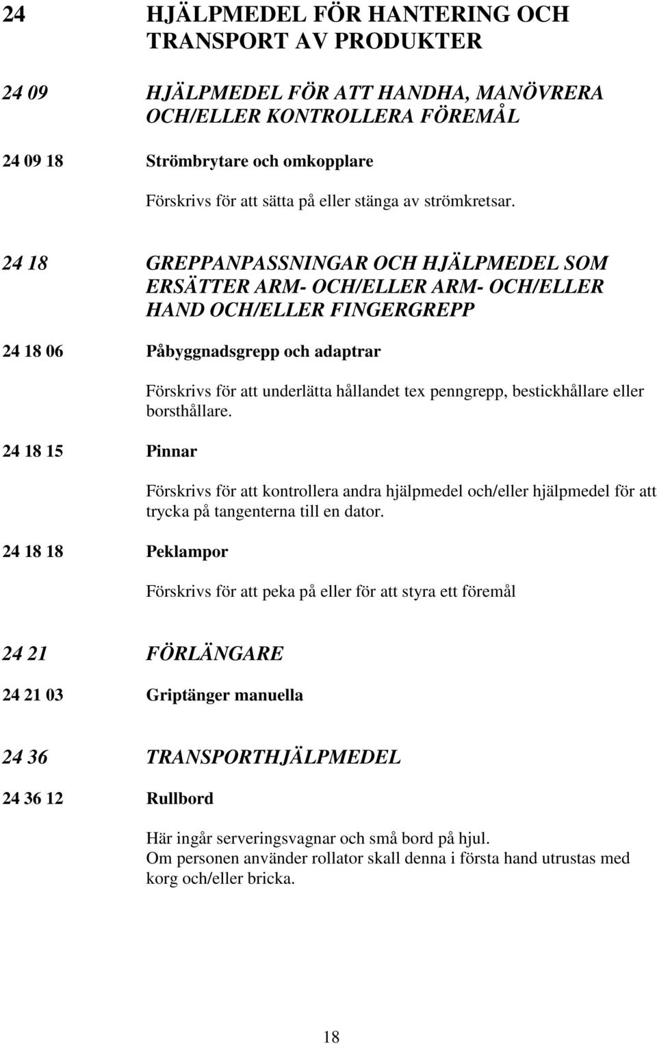 24 18 GREPPANPASSNINGAR OCH HJÄLPMEDEL SOM ERSÄTTER ARM- OCH/ELLER ARM- OCH/ELLER HAND OCH/ELLER FINGERGREPP 24 18 06 Påbyggnadsgrepp och adaptrar 24 18 15 Pinnar 24 18 18 Peklampor Förskrivs för att