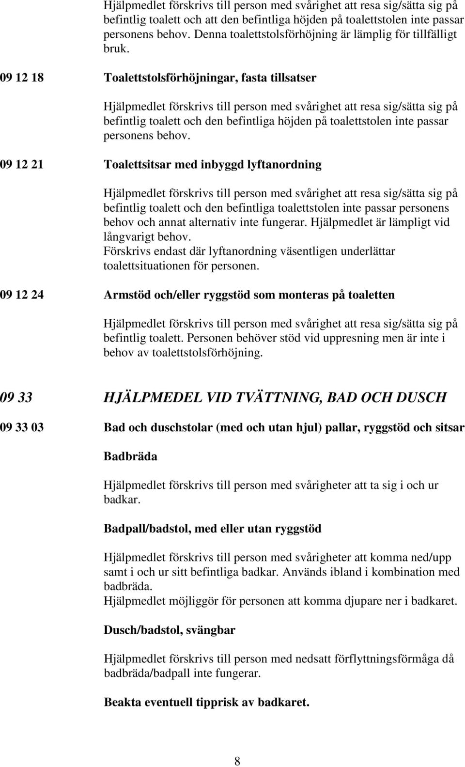 09 12 18 Toalettstolsförhöjningar, fasta tillsatser Hjälpmedlet förskrivs till person med svårighet att resa sig/sätta sig på befintlig toalett och den befintliga höjden på toalettstolen inte passar