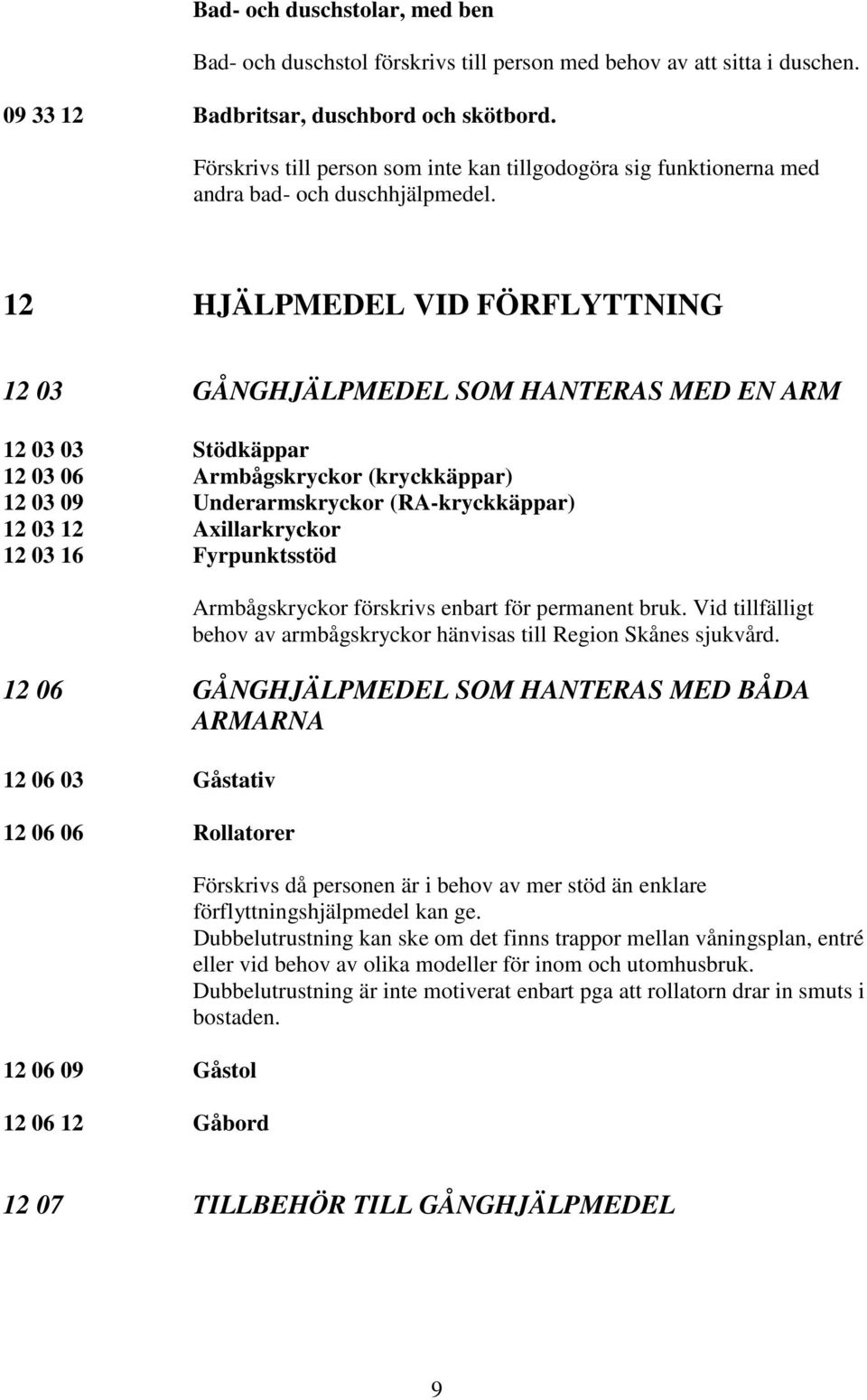 12 HJÄLPMEDEL VID FÖRFLYTTNING 12 03 GÅNGHJÄLPMEDEL SOM HANTERAS MED EN ARM 12 03 03 Stödkäppar 12 03 06 Armbågskryckor (kryckkäppar) 12 03 09 Underarmskryckor (RA-kryckkäppar) 12 03 12