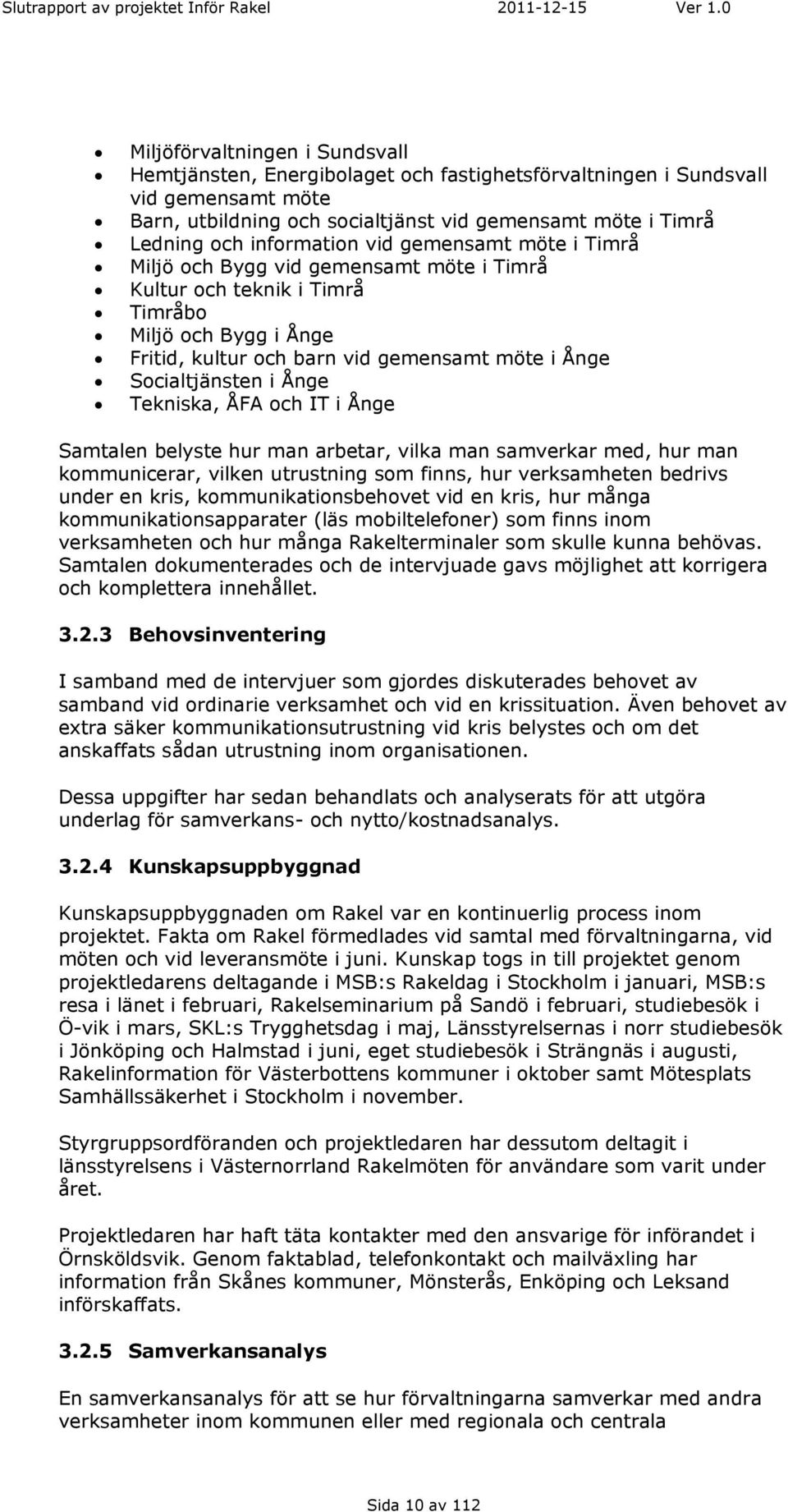 Socialtjänsten i Ånge Tekniska, ÅFA och IT i Ånge Samtalen belyste hur man arbetar, vilka man samverkar med, hur man kommunicerar, vilken utrustning som finns, hur verksamheten bedrivs under en kris,