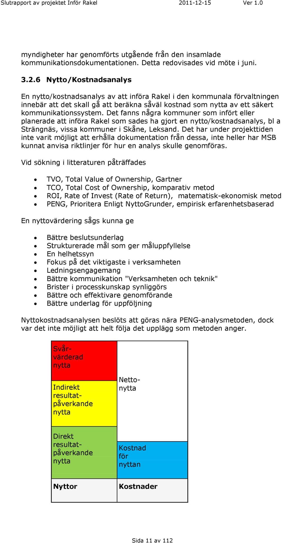 Det fanns några kommuner som infört eller planerade att införa Rakel som sades ha gjort en nytto/kostnadsanalys, bl a Strängnäs, vissa kommuner i Skåne, Leksand.