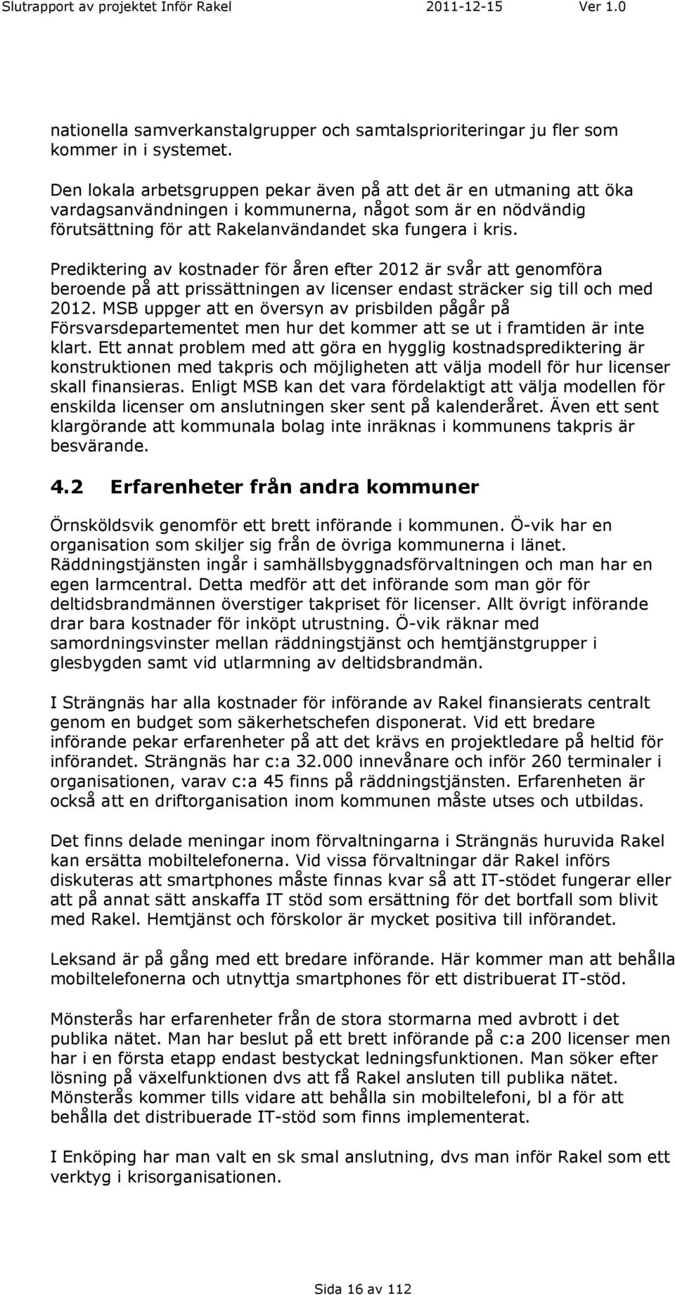 Prediktering av kostnader för åren efter 2012 är svår att genomföra beroende på att prissättningen av licenser endast sträcker sig till och med 2012.