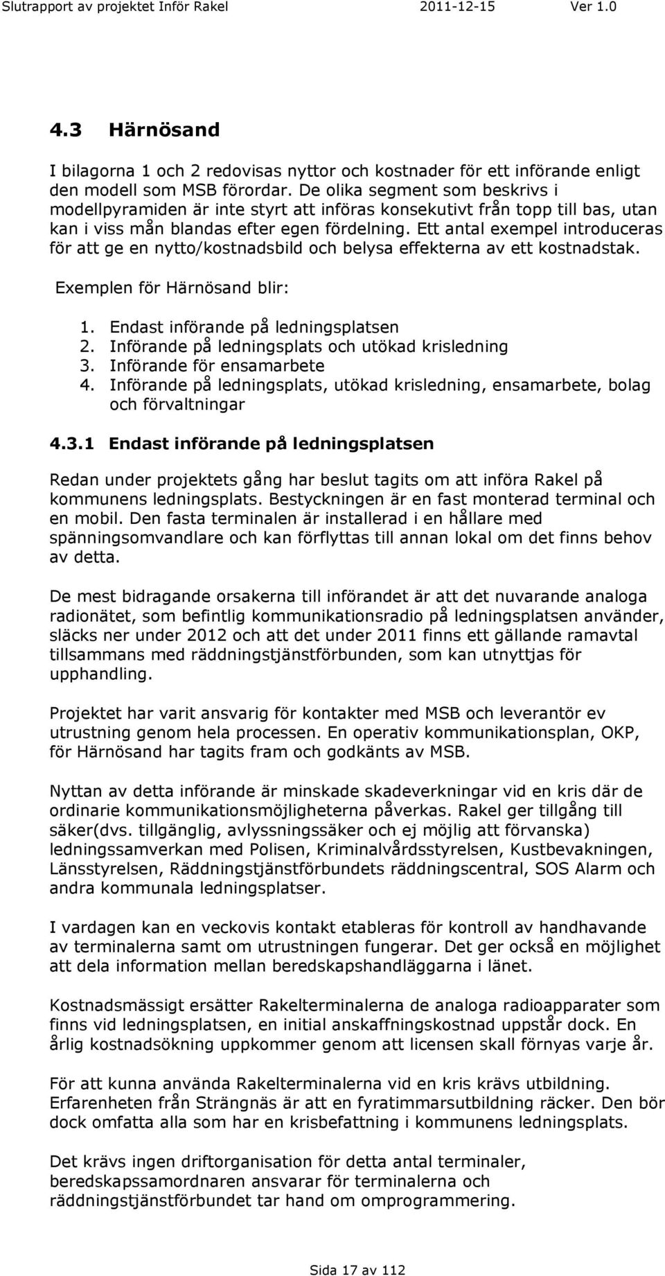 Ett antal exempel introduceras för att ge en nytto/kostnadsbild och belysa effekterna av ett kostnadstak. Exemplen för Härnösand blir: 1. Endast införande på ledningsplatsen 2.