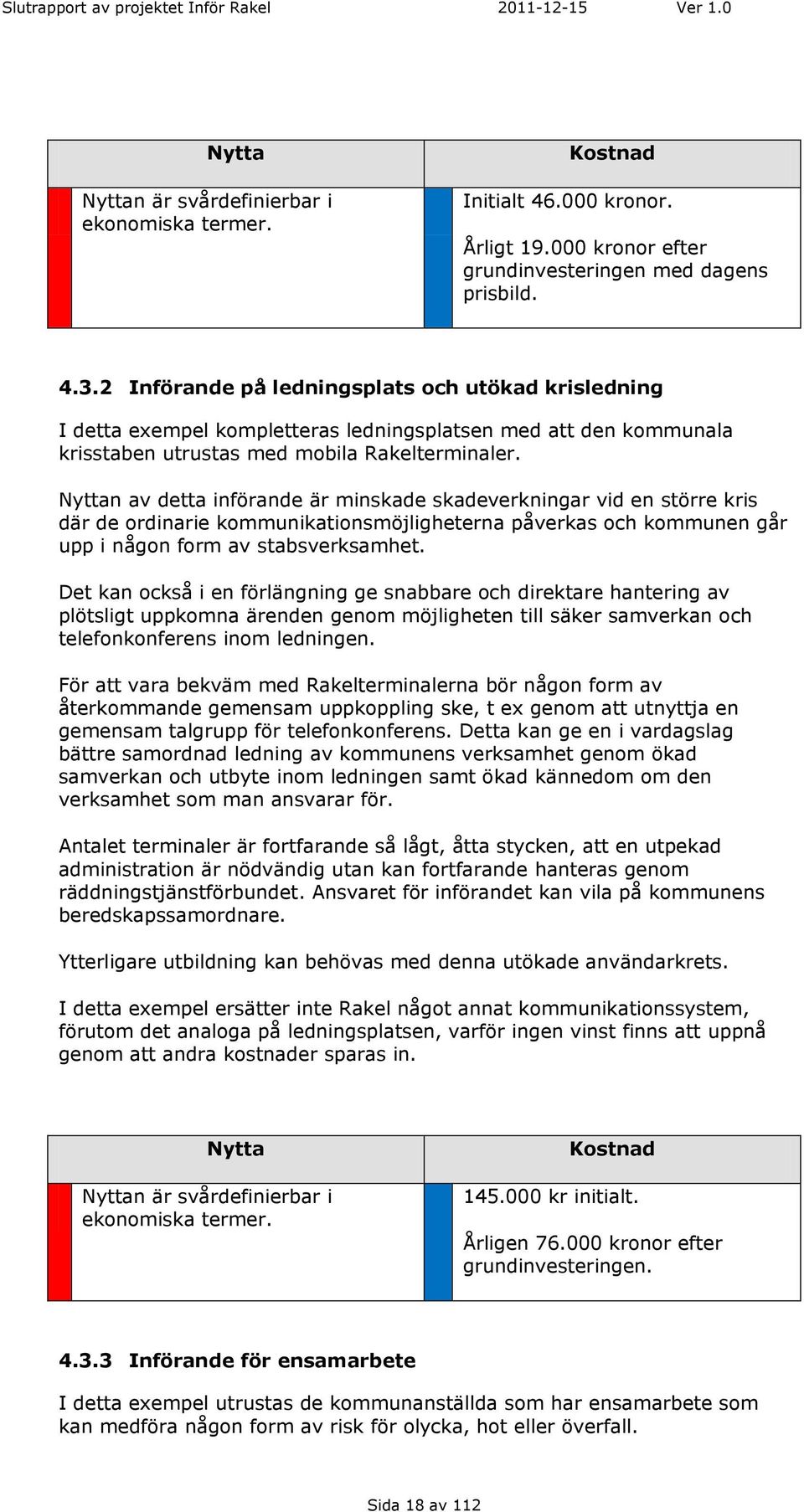 Nyttan av detta införande är minskade skadeverkningar vid en större kris där de ordinarie kommunikationsmöjligheterna påverkas och kommunen går upp i någon form av stabsverksamhet.