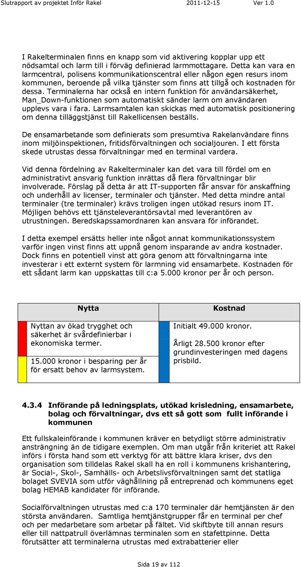 Terminalerna har också en intern funktion för användarsäkerhet, Man_Down-funktionen som automatiskt sänder larm om användaren upplevs vara i fara.