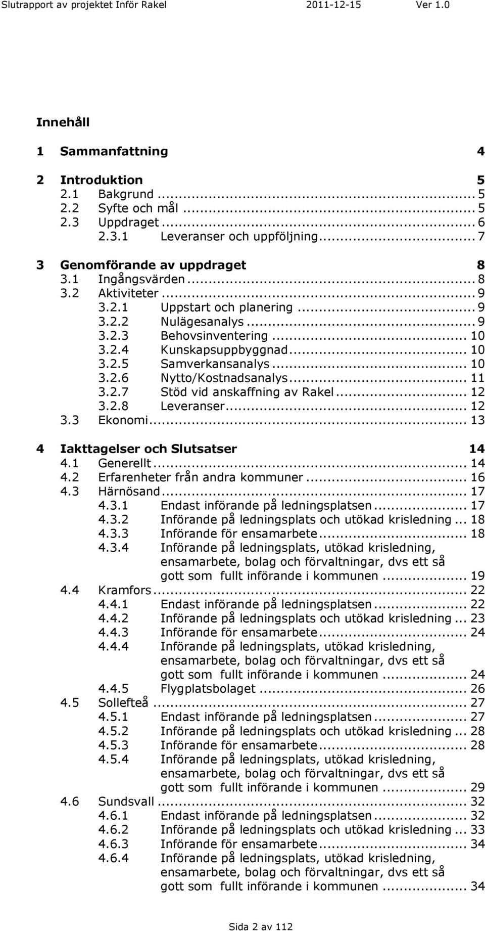 .. 12 3.2.8 Leveranser... 12 3.3 Ekonomi... 13 4 Iakttagelser och Slutsatser 14 4.1 Generellt... 14 4.2 Erfarenheter från andra kommuner... 16 4.3 Härnösand... 17 4.3.1 Endast införande på ledningsplatsen.