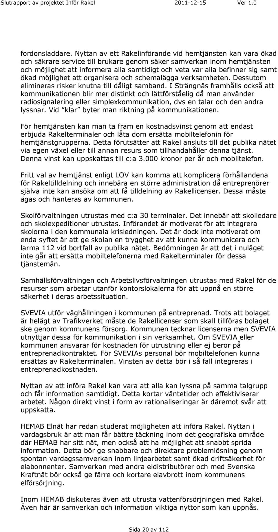 befinner sig samt ökad möjlighet att organisera och schemalägga verksamheten. Dessutom elimineras risker knutna till dåligt samband.