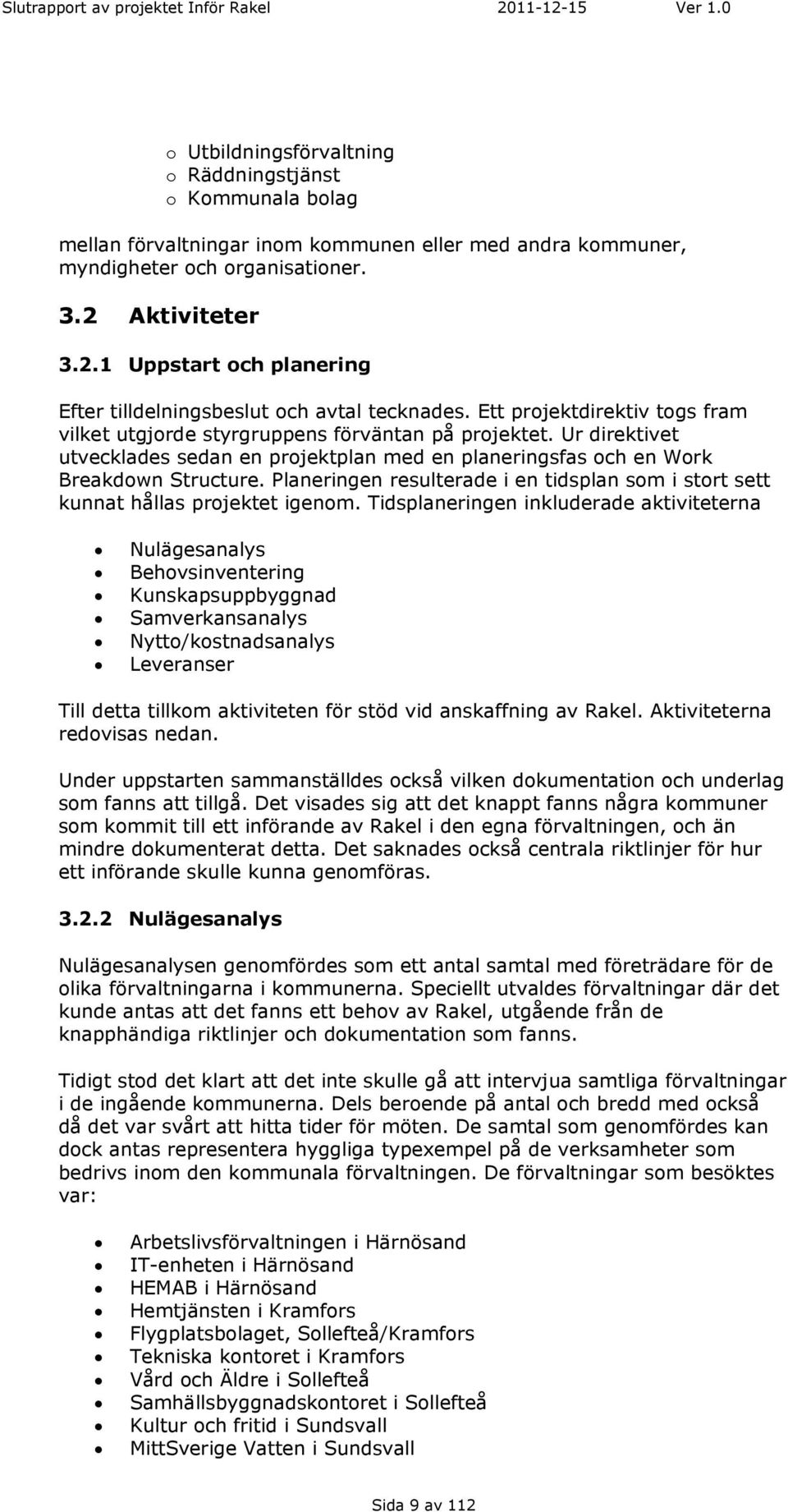 Ur direktivet utvecklades sedan en projektplan med en planeringsfas och en Work Breakdown Structure. Planeringen resulterade i en tidsplan som i stort sett kunnat hållas projektet igenom.