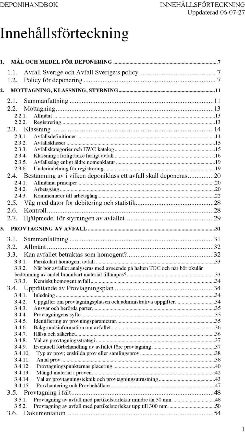 ..15 2.3.3. Avfallskategorier och EWC-katalog...15 2.3.4. Klassning i farligt/icke farligt avfall...16 2.3.5. Avfallsslag enligt äldre nomenklatur...19 2.3.6. Underindelning för registrering...19 2.4. Bestämning av i vilken deponiklass ett avfall skall deponeras.