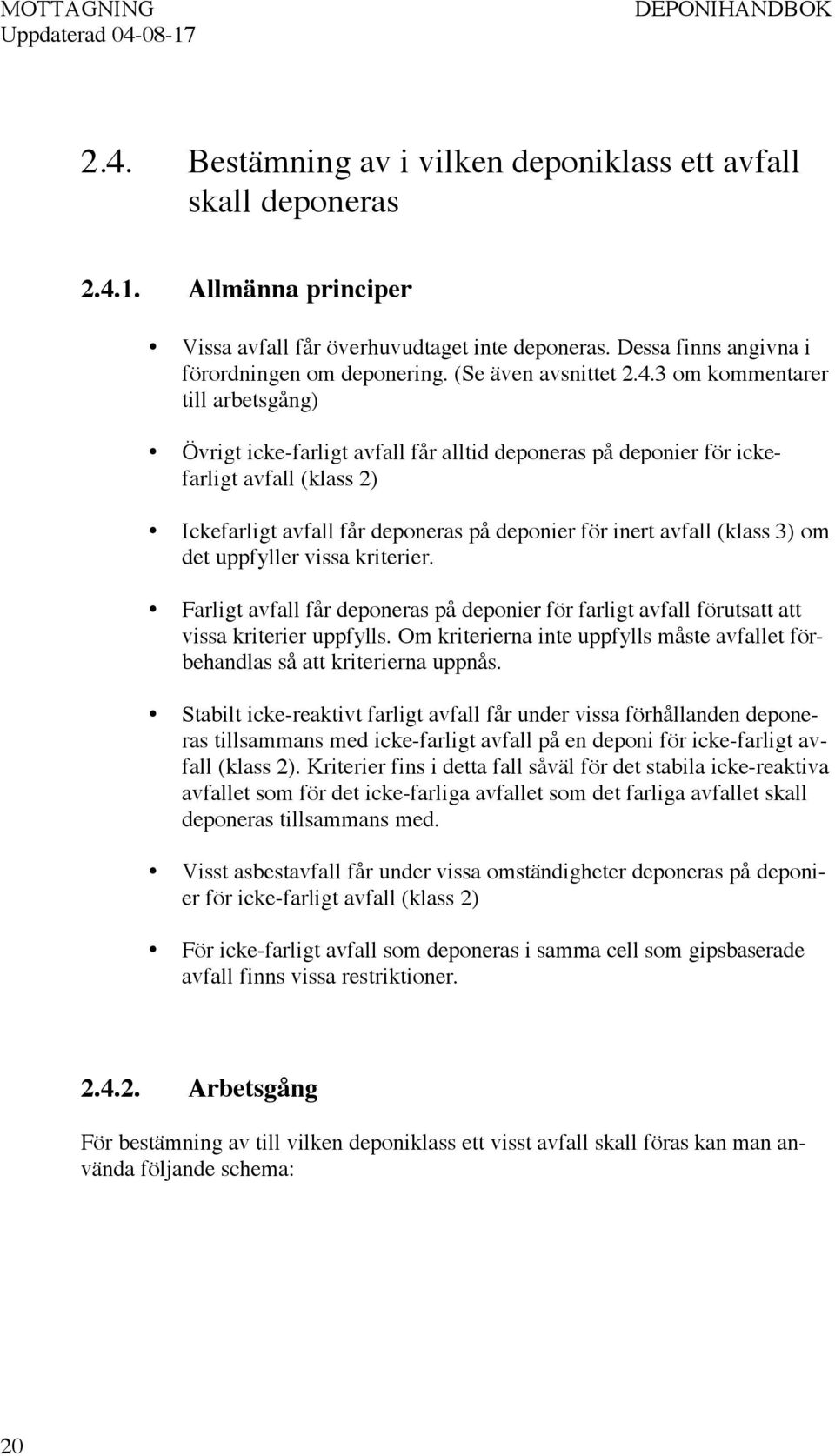 3 om kommentarer till arbetsgång) Övrigt icke-farligt avfall får alltid deponeras på deponier för ickefarligt avfall (klass 2) Ickefarligt avfall får deponeras på deponier för inert avfall (klass 3)