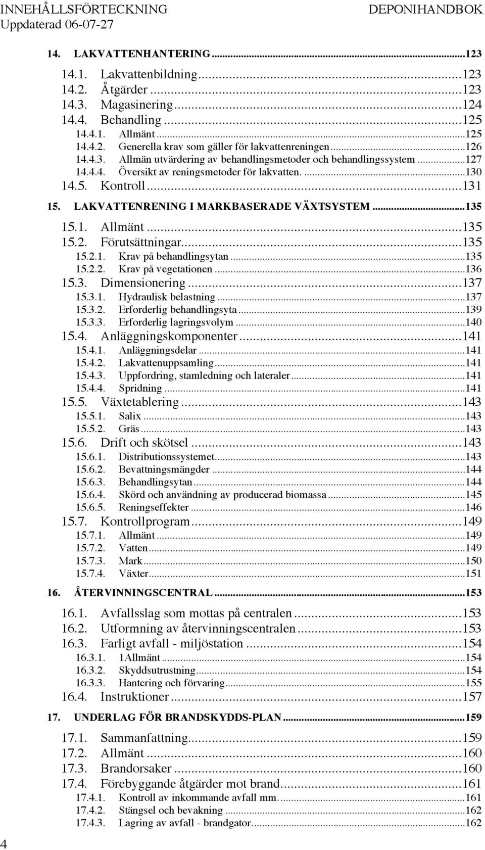 ...130 14.5. Kontroll...131 15. LAKVATTENRENING I MARKBASERADE VÄXTSYSTEM...135 15.1. Allmänt...135 15.2. Förutsättningar...135 15.2.1. Krav på behandlingsytan...135 15.2.2. Krav på vegetationen.