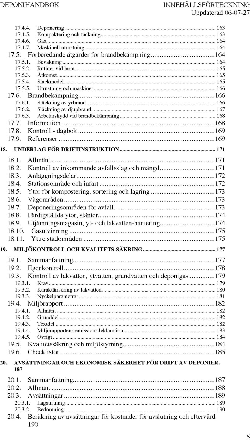 .. 166 17.6.2. Släckning av djupbrand... 167 17.6.3. Arbetarskydd vid brandbekämpning... 168 17.7. Information...168 17.8. Kontroll - dagbok...169 17.9. Referenser...169 18.
