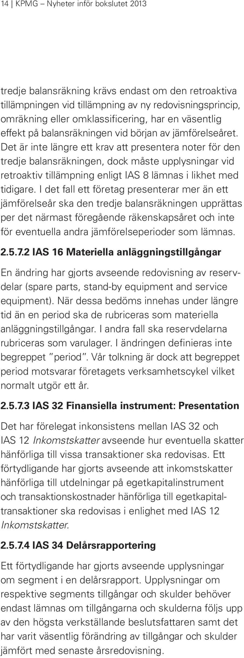 Det är inte längre ett krav att presentera noter för den tredje balansräkningen, dock måste upplysningar vid retroaktiv tillämpning enligt IAS 8 lämnas i likhet med tidigare.