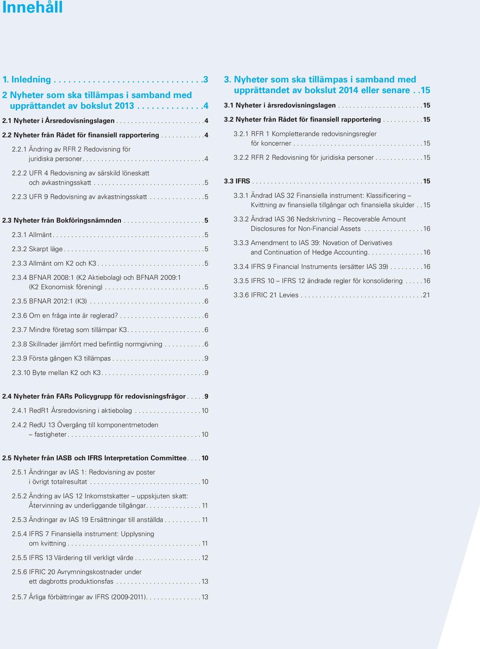 2.3 UFR 9 Redovisning av avkastningsskatt...............5 2.3 Nyheter från Bokföringsnämnden......................5 2.3.1 Allmänt.........................................5 2.3.2 Skarpt läge......................................5 2.3.3 Allmänt om K2 och K3.