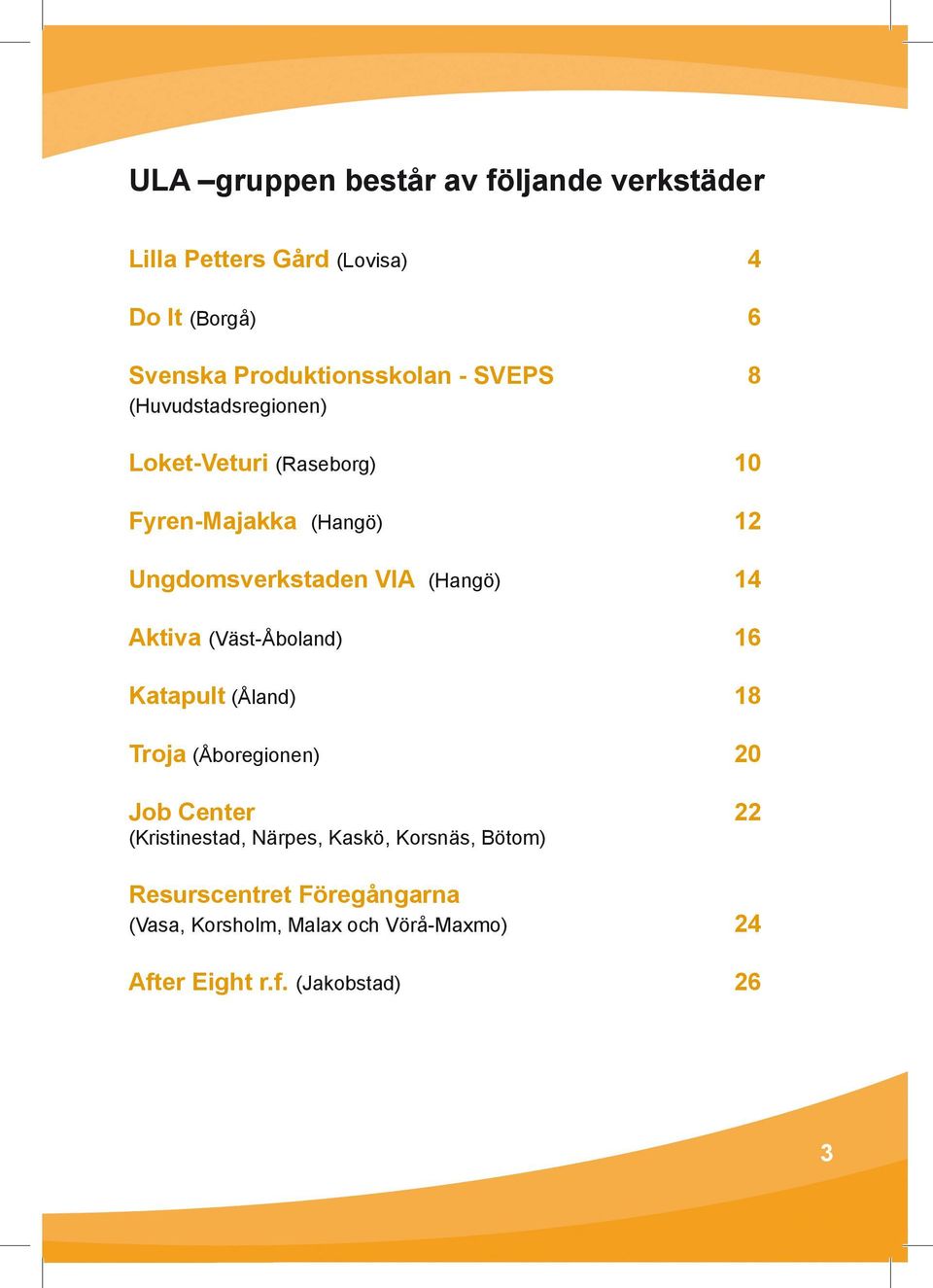 14 Aktiva (Väst-Åboland) 16 Katapult (Åland) 18 Troja (Åboregionen) 20 Job Center 22 (Kristinestad, Närpes, Kaskö,