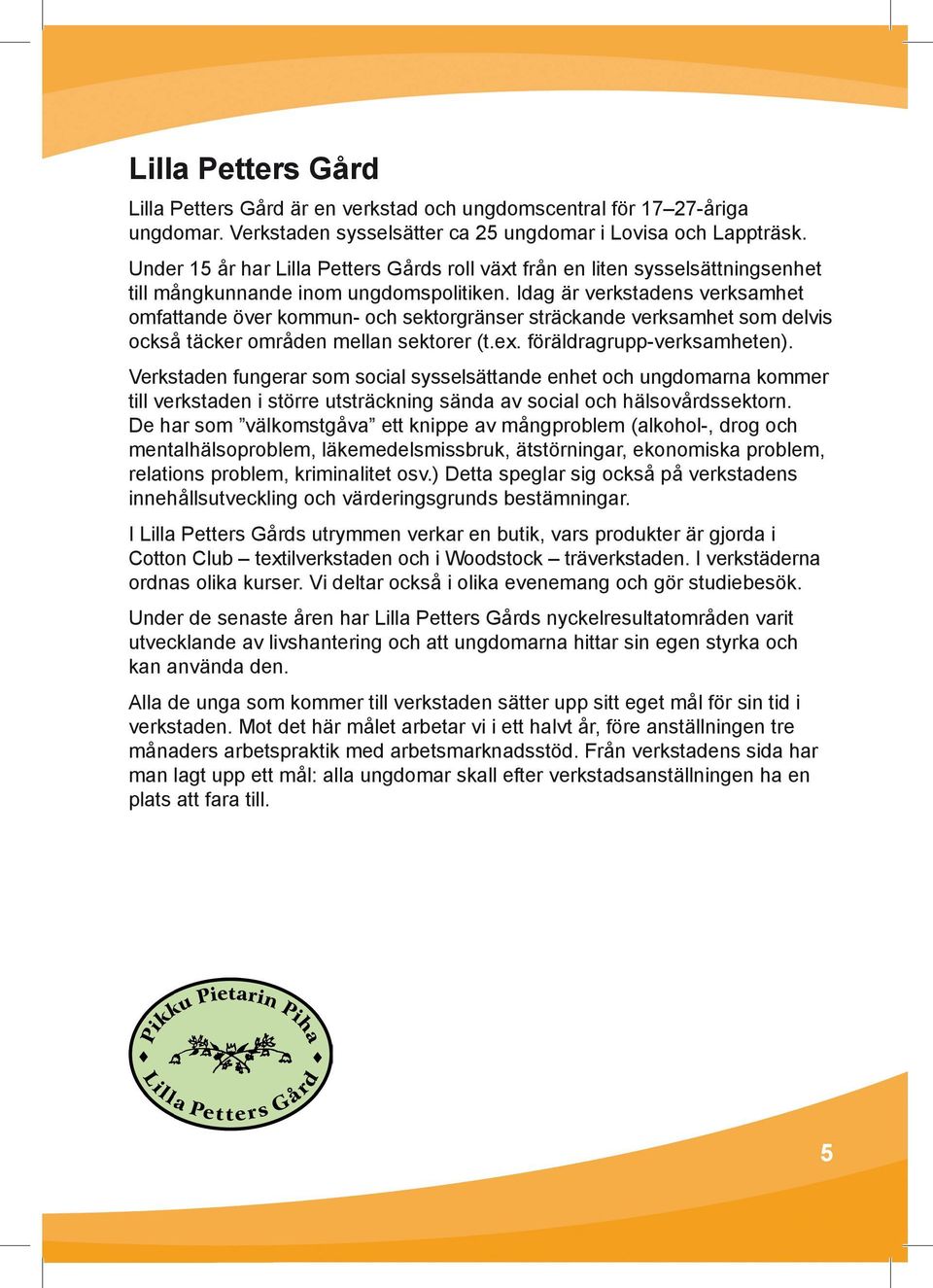 Idag är verkstadens verksamhet omfattande över kommun- och sektorgränser sträckande verksamhet som delvis också täcker områden mellan sektorer (t.ex. föräldragrupp-verksamheten).