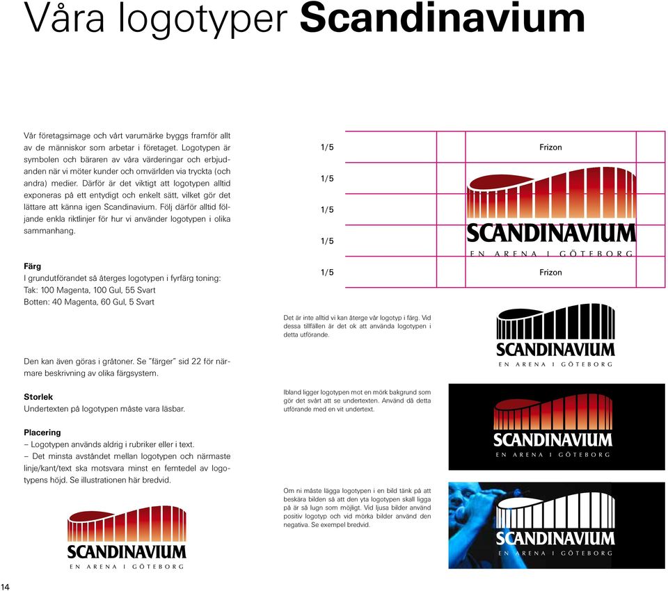 Därför är det viktigt att logotypen alltid exponeras på ett entydigt och enkelt sätt, vilket gör det lättare att känna igen Scandinavium.