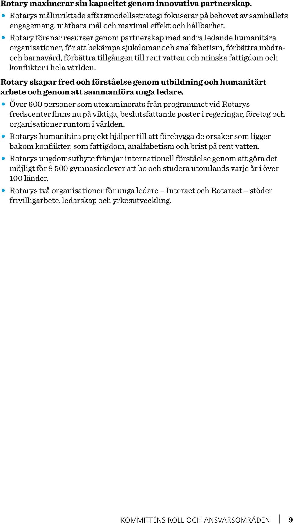 och minska fattigdom och konflikter i hela världen. Rotary skapar fred och förståelse genom utbildning och humanitärt arbete och genom att sammanföra unga ledare.