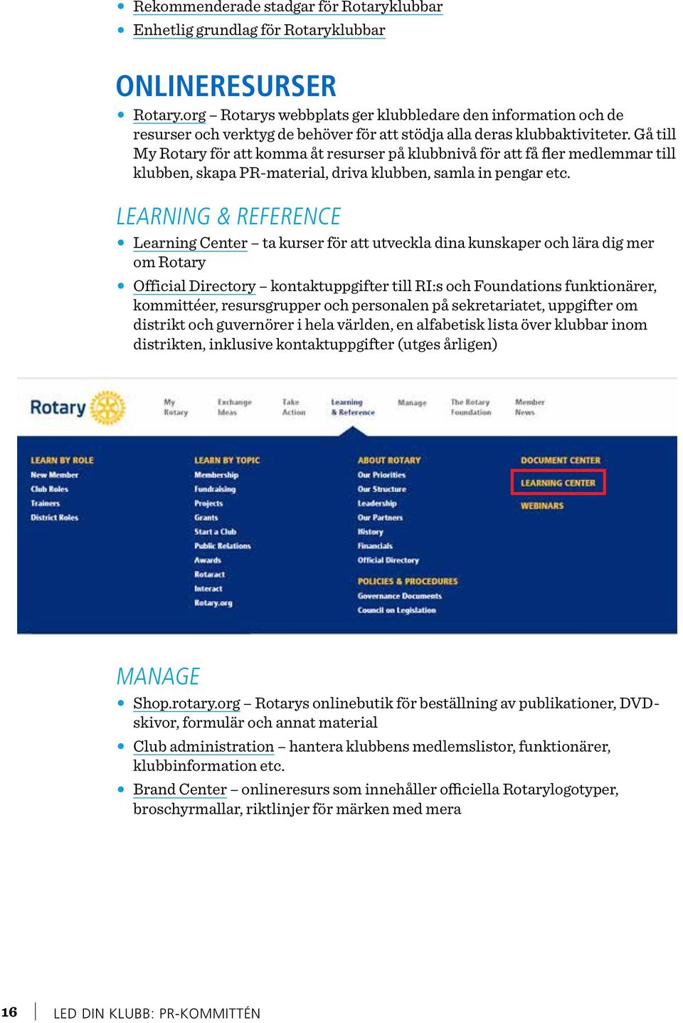 Gå till My Rotary för att komma åt resurser på klubbnivå för att få fler medlemmar till klubben, skapa PR-material, driva klubben, samla in pengar etc.