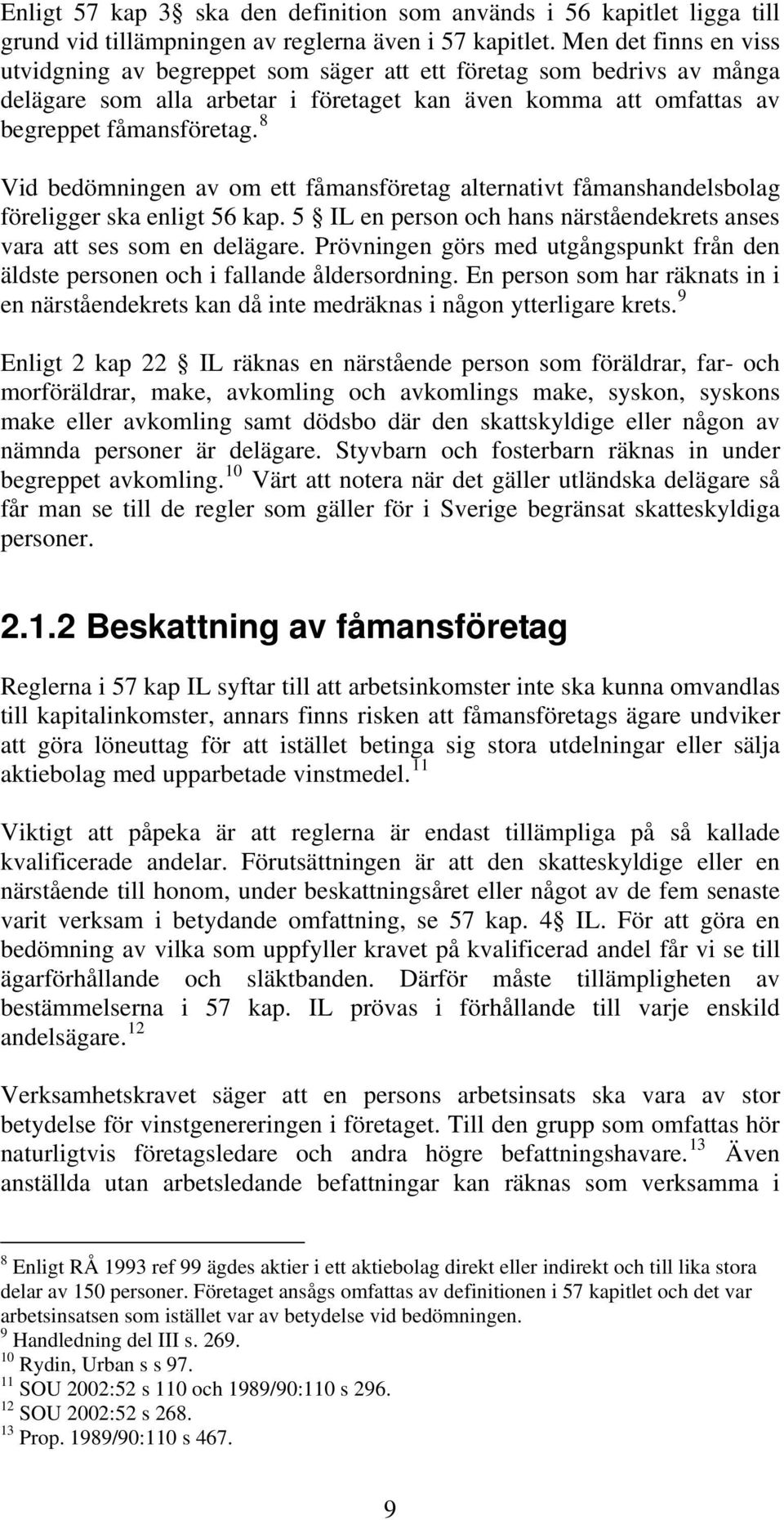 8 Vid bedömningen av om ett fåmansföretag alternativt fåmanshandelsbolag föreligger ska enligt 56 kap. 5 IL en person och hans närståendekrets anses vara att ses som en delägare.