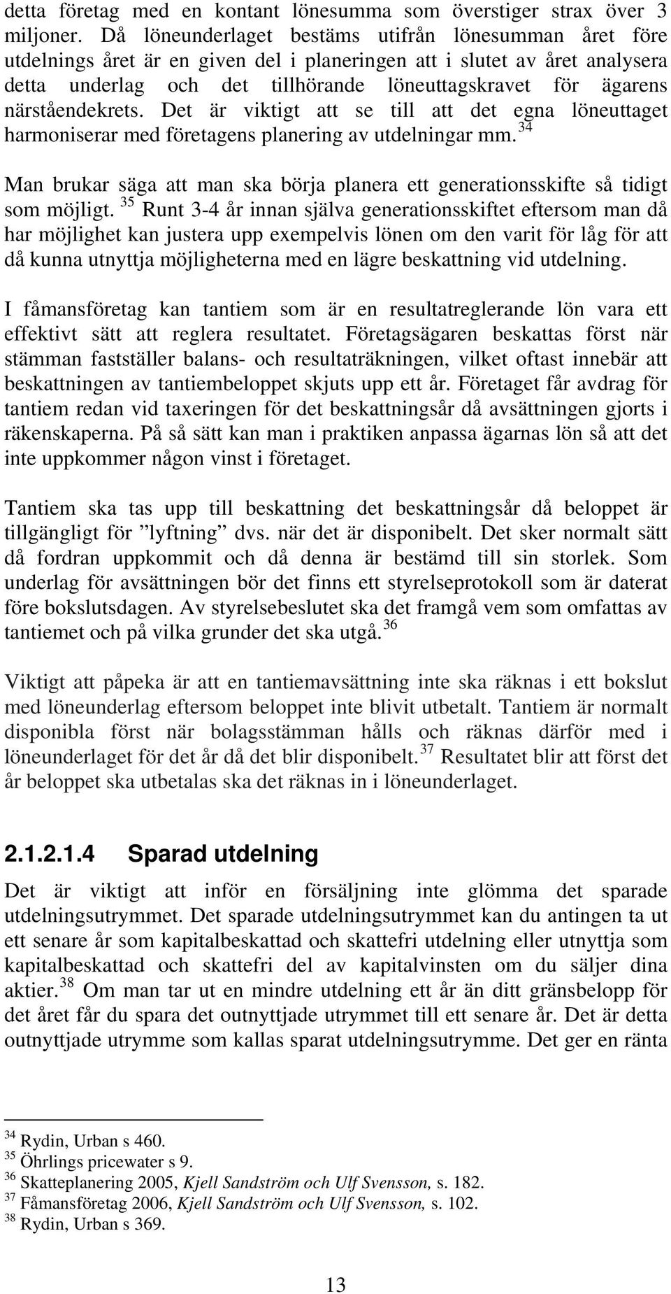 närståendekrets. Det är viktigt att se till att det egna löneuttaget harmoniserar med företagens planering av utdelningar mm.