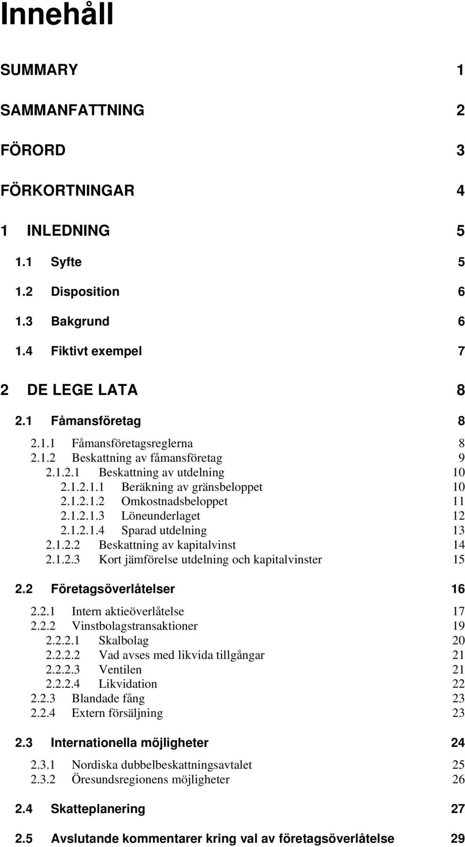 1.2.2 Beskattning av kapitalvinst 14 2.1.2.3 Kort jämförelse utdelning och kapitalvinster 15 2.2 Företagsöverlåtelser 16 2.2.1 Intern aktieöverlåtelse 17 2.2.2 Vinstbolagstransaktioner 19 2.2.2.1 Skalbolag 20 2.