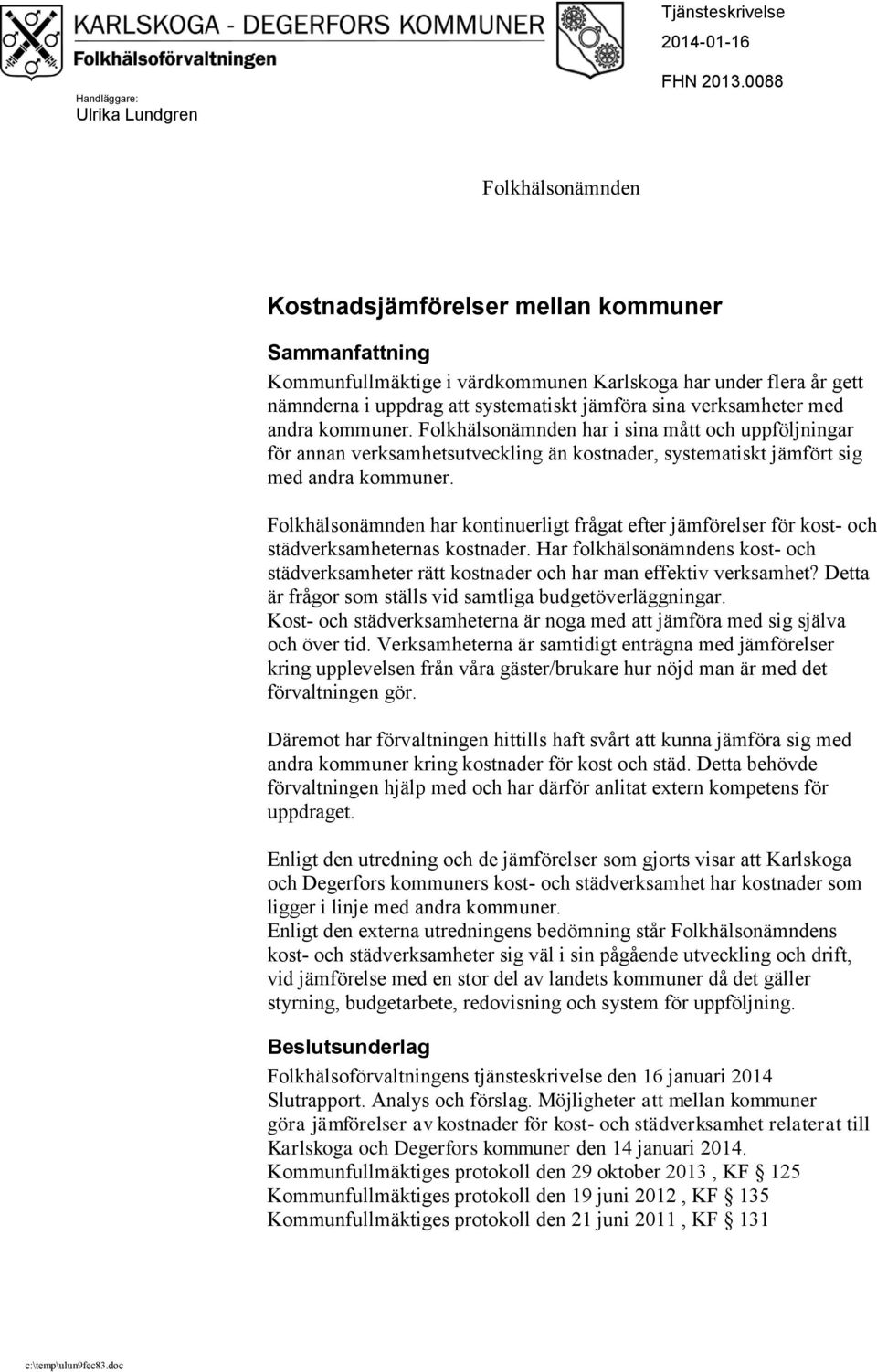 verksamheter med andra kommuner. Folkhälsonämnden har i sina mått och uppföljningar för annan verksamhetsutveckling än kostnader, systematiskt jämfört sig med andra kommuner.