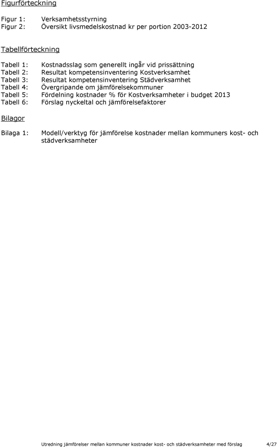 jämförelsekommuner Tabell 5: Fördelning kostnader % för Kostverksamheter i budget 2013 Tabell 6: Förslag nyckeltal och jämförelsefaktorer Bilagor Bilaga 1: