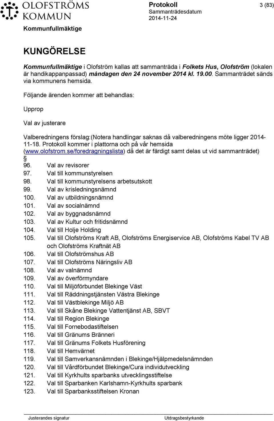 Protokoll kommer i plattorna och på vår hemsida (www.olofstrom.se/foredragningslista) då det är färdigt samt delas ut vid sammanträdet) 96. Val av revisorer 97. Val till kommunstyrelsen 98.