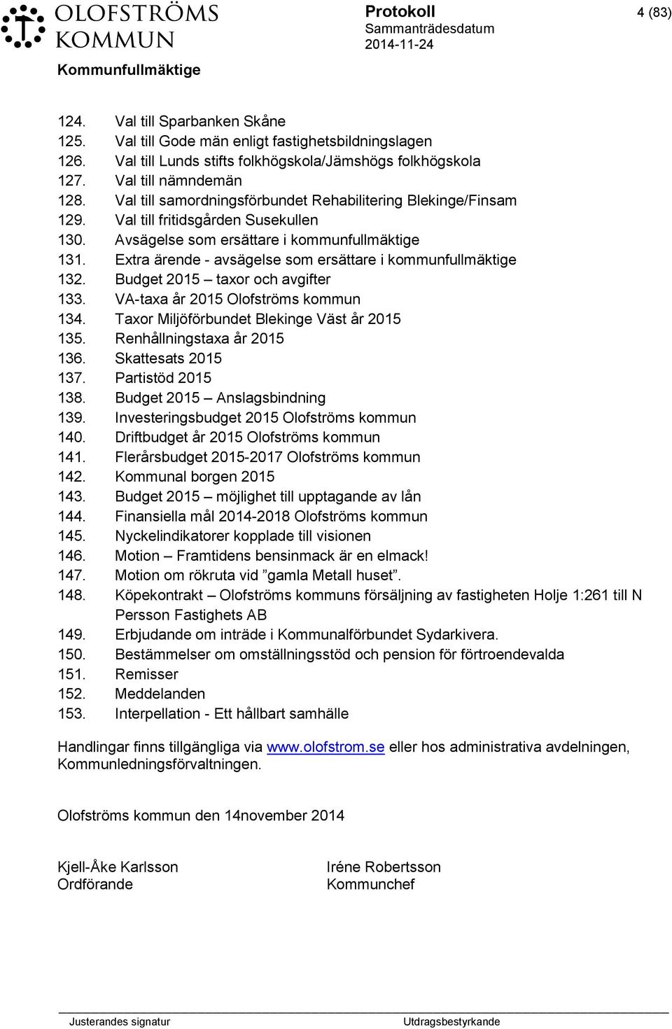 Extra ärende - avsägelse som ersättare i kommunfullmäktige 132. Budget 2015 taxor och avgifter 133. VA-taxa år 2015 Olofströms kommun 134. Taxor Miljöförbundet Blekinge Väst år 2015 135.