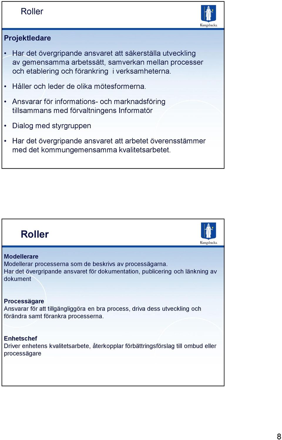 Ansvarar för informations- och marknadsföring tillsammans med förvaltningens Informatör Dialog med styrgruppen Har det övergripande ansvaret att arbetet överensstämmer med det kommungemensamma