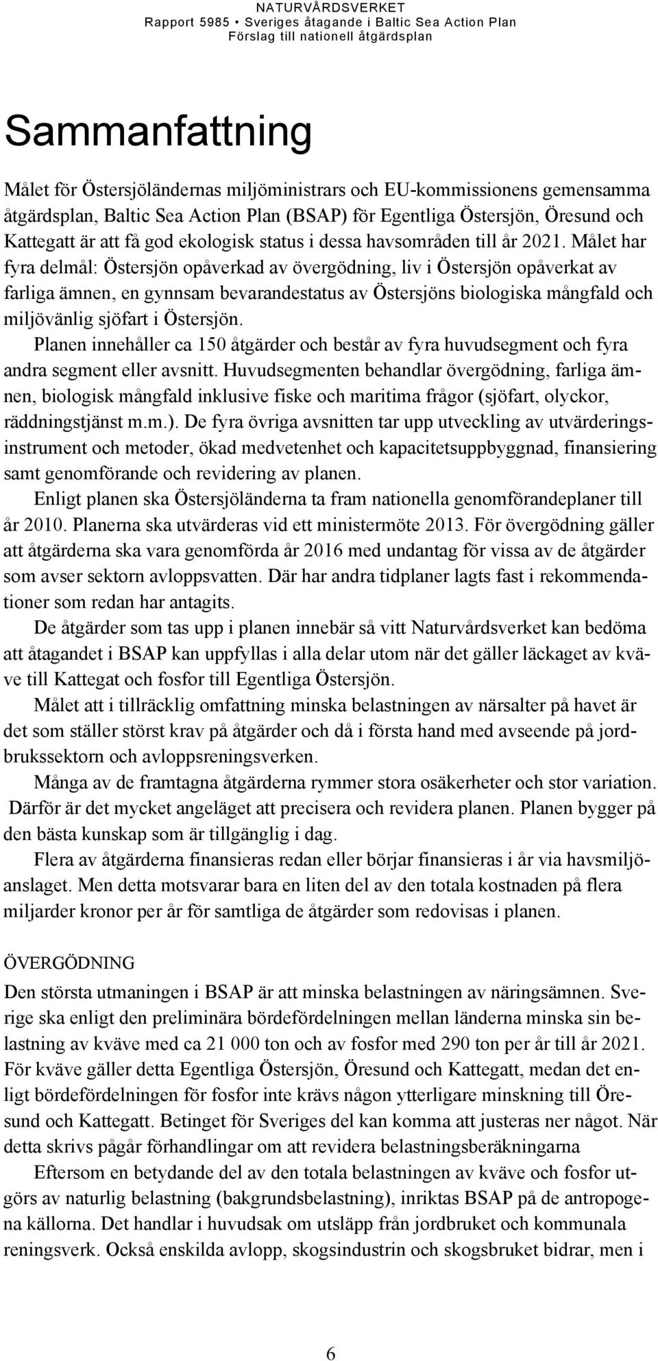 Målet har fyra delmål: Östersjön opåverkad av övergödning, liv i Östersjön opåverkat av farliga ämnen, en gynnsam bevarandestatus av Östersjöns biologiska mångfald och miljövänlig sjöfart i Östersjön.