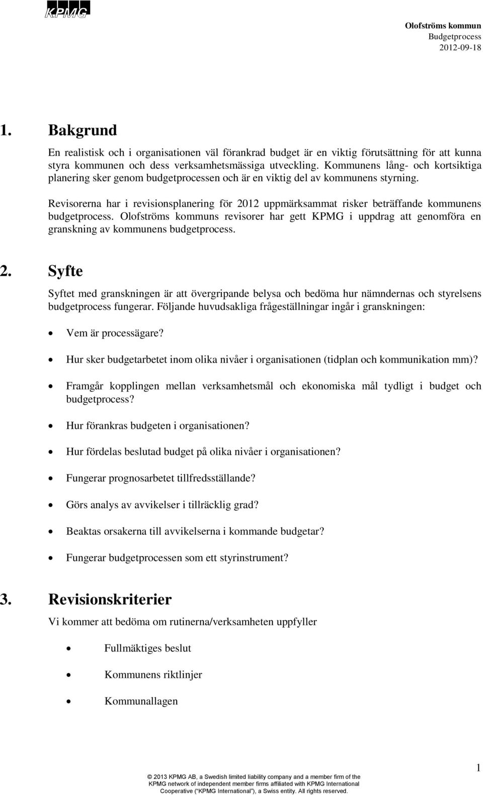 Revisorerna har i revisionsplanering för 2012 uppmärksammat risker beträffande kommunens budgetprocess. s revisorer har gett KPMG i uppdrag att genomföra en granskning av kommunens budgetprocess. 2. Syfte Syftet med granskningen är att övergripande belysa och bedöma hur nämndernas och styrelsens budgetprocess fungerar.