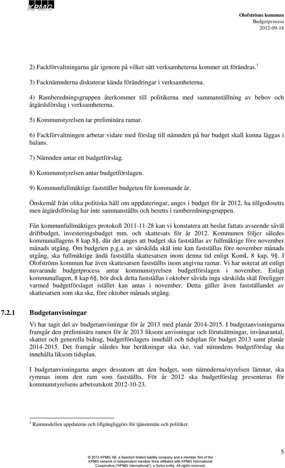 6) Fackförvaltningen arbetar vidare med förslag till nämnden på hur budget skall kunna läggas i balans. 7) Nämnden antar ett budgetförslag. 8) Kommunstyrelsen antar budgetförslagen.