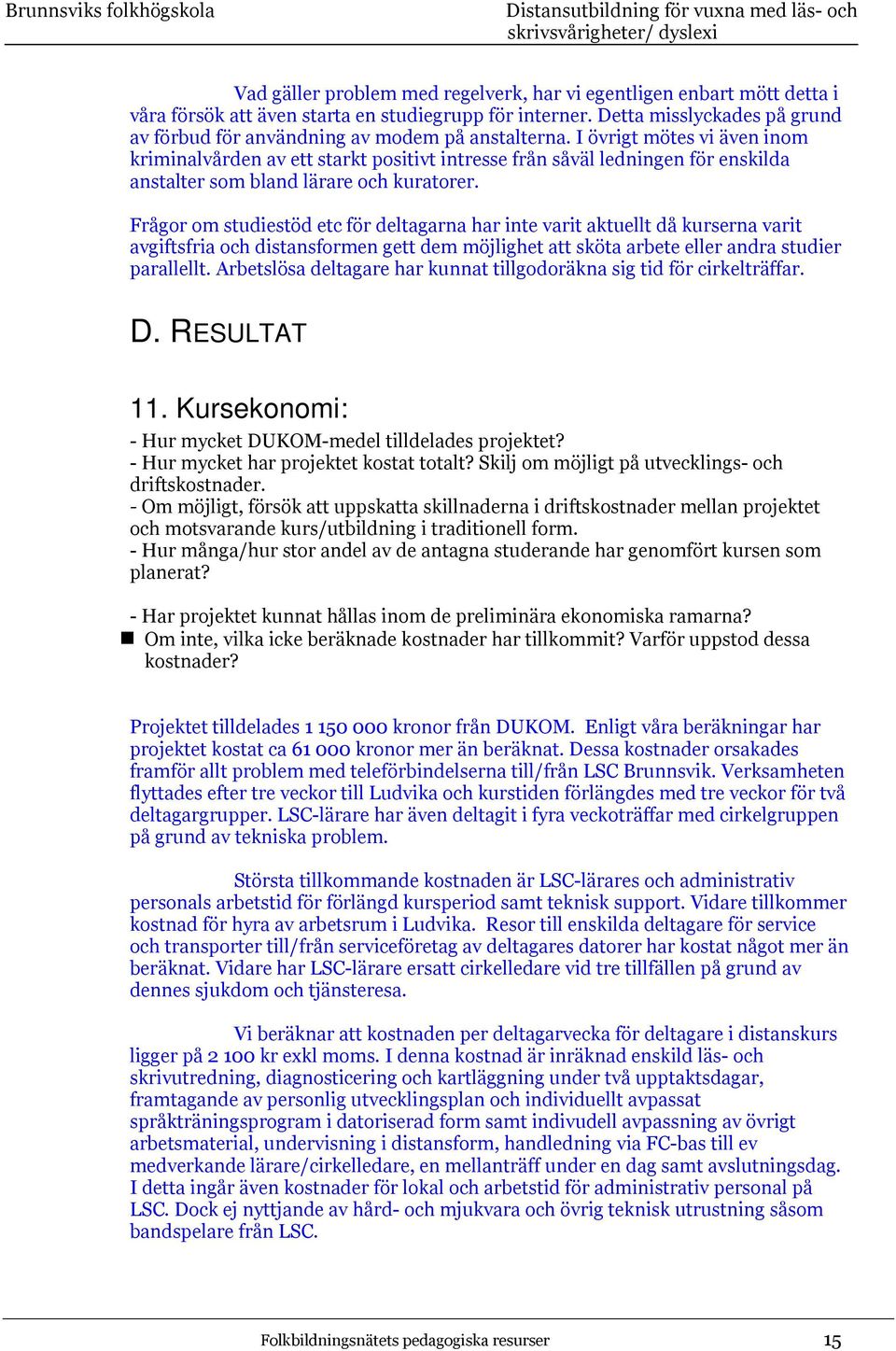 I övrigt mötes vi även inom kriminalvården av ett starkt positivt intresse från såväl ledningen för enskilda anstalter som bland lärare och kuratorer.