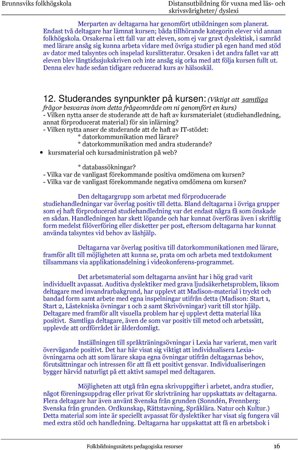 kurslitteratur. Orsaken i det andra fallet var att eleven blev långtidssjukskriven och inte ansåg sig orka med att följa kursen fullt ut. Denna elev hade sedan tidigare reducerad kurs av hälsoskäl.