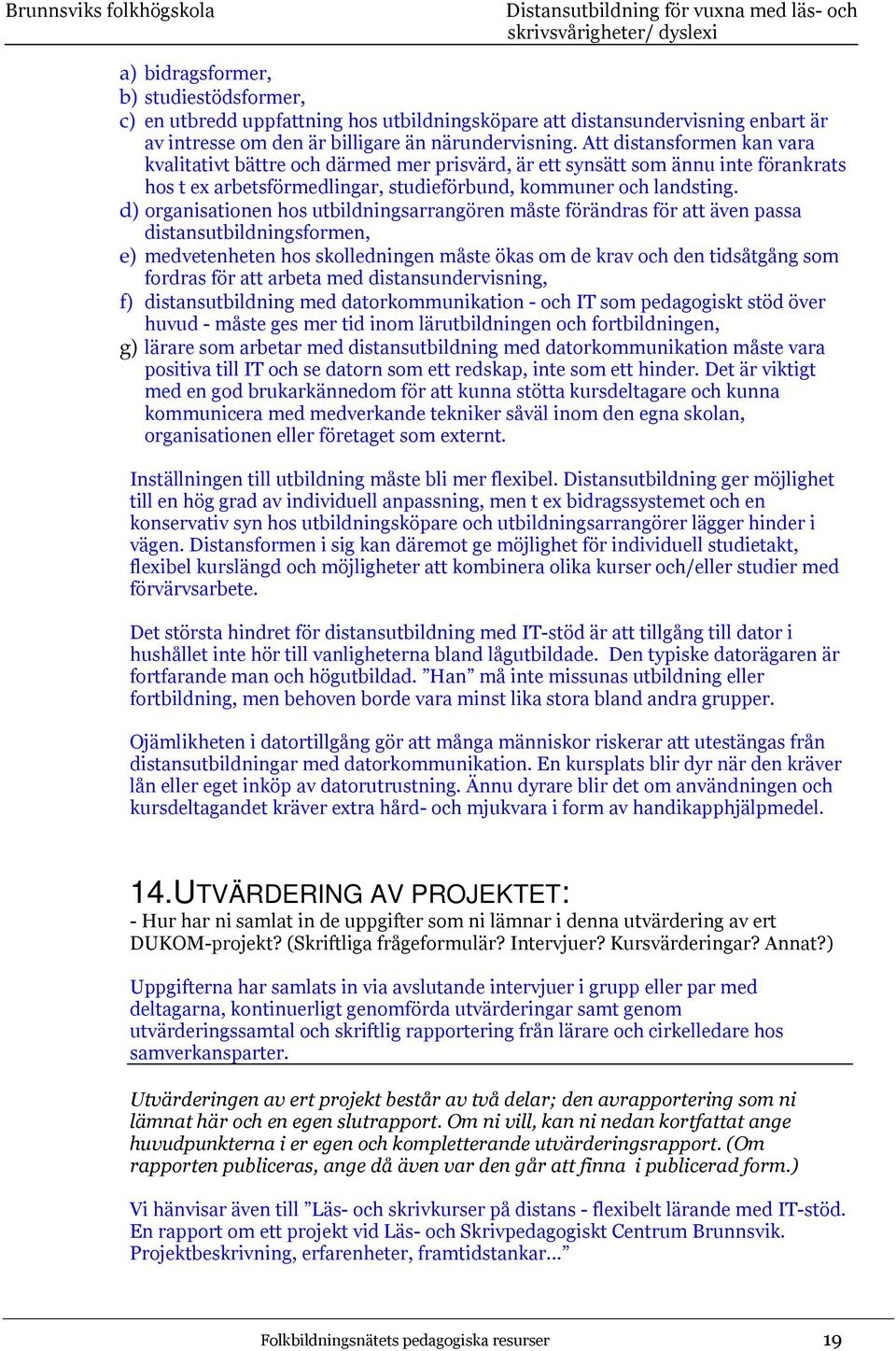 d) organisationen hos utbildningsarrangören måste förändras för att även passa distansutbildningsformen, e) medvetenheten hos skolledningen måste ökas om de krav och den tidsåtgång som fordras för